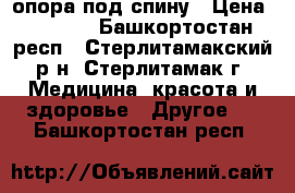 опора под спину › Цена ­ 1 000 - Башкортостан респ., Стерлитамакский р-н, Стерлитамак г. Медицина, красота и здоровье » Другое   . Башкортостан респ.